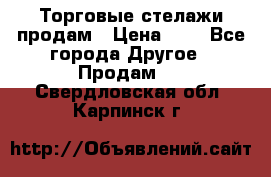 Торговые стелажи продам › Цена ­ 1 - Все города Другое » Продам   . Свердловская обл.,Карпинск г.